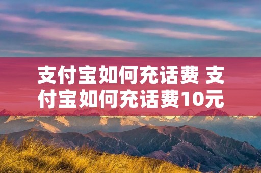 支付宝如何充话费 支付宝如何充话费10元