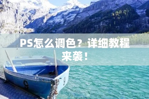 PS怎么调色?详细教程来袭! PS怎么调色?详细教程来袭!
