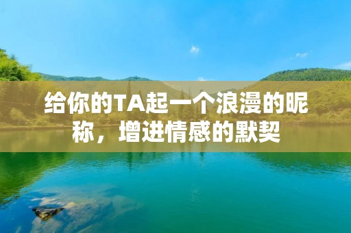给你的TA起一个浪漫的昵称,增进情感的默契