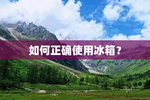如何正确使用冰箱？