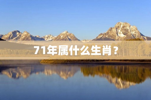 71年属什么生肖? 71年属什么生肖?