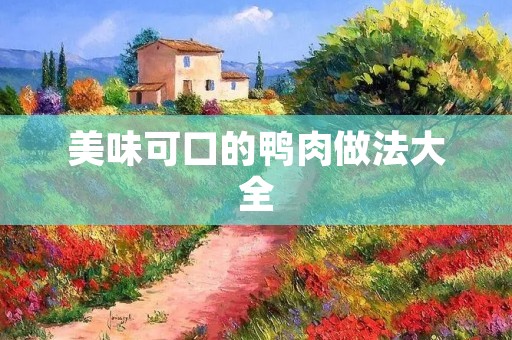 美味可口的鸭肉做法大全 美味可口的鸭肉做法大全