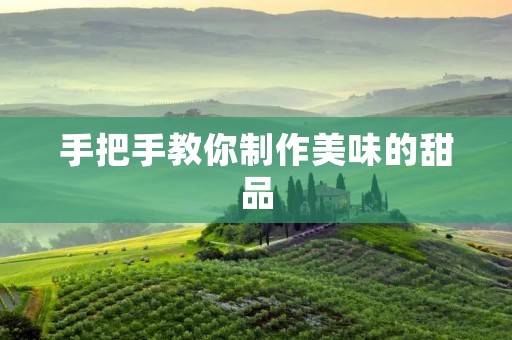 手把手教你制作美味的甜品 手把手教你制作美味的甜品