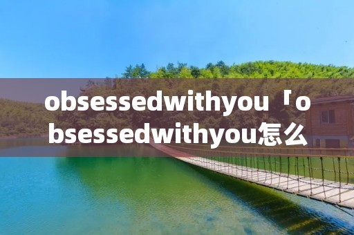 obsessedwithyou「obsessedwithyou怎么读」
