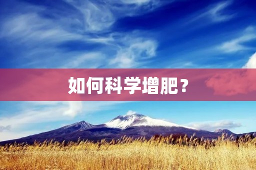 如何科学增肥? 如何科学增肥?