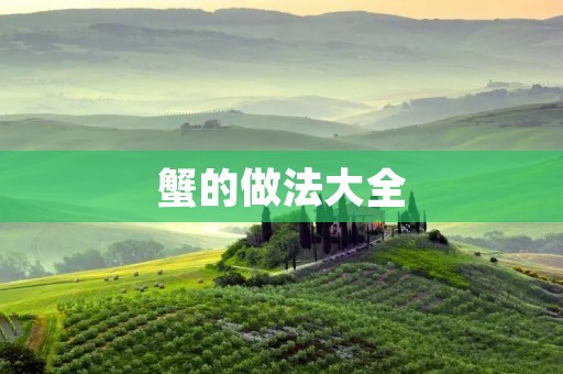 蟹的做法大全：教你如何烹制美味的蟹肉菜肴