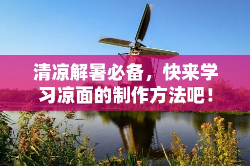 清凉解暑必备,快来学习凉面的制作方法吧! 清凉解暑必备,快来学习凉面的制作方法吧!
