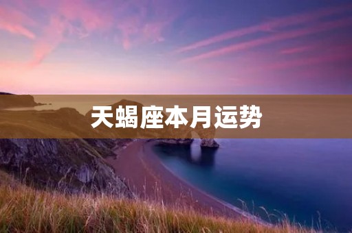天蝎座本月运势:事业稳定,人际关系有所波动 天蝎座本月运势:事业稳定,人际关系有所波动