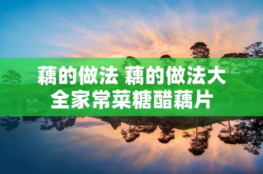 藕的做法 藕的做法大全家常菜糖醋藕片