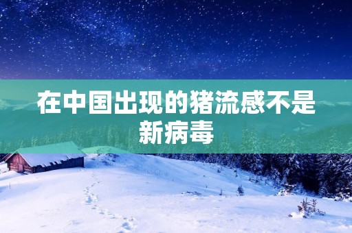 在中国出现的猪流感不是新病毒