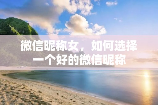 微信昵称女,如何选择一个好的微信昵称