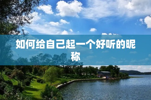 如何给自己起一个好听的昵称 如何给自己起一个好听的昵称