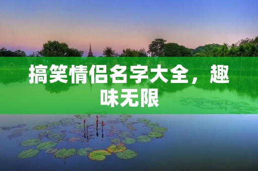 搞笑情侣名字大全，趣味无限