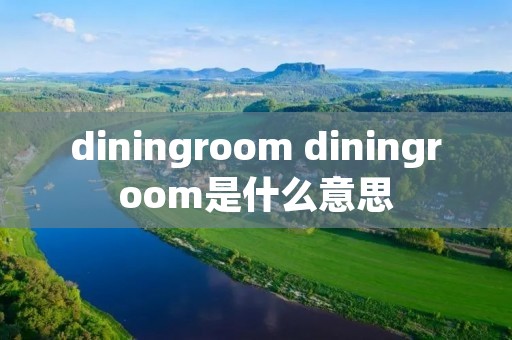 diningroom diningroom是什么意思