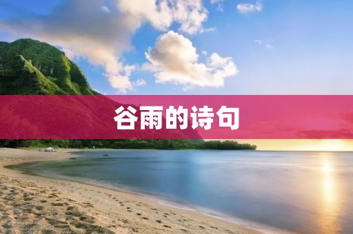 谷雨的诗句：古诗名句中的谷雨描写