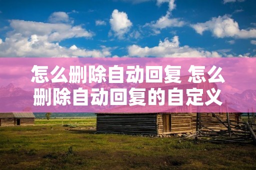 怎么删除自动回复 怎么删除自动回复的自定义消息钉钉