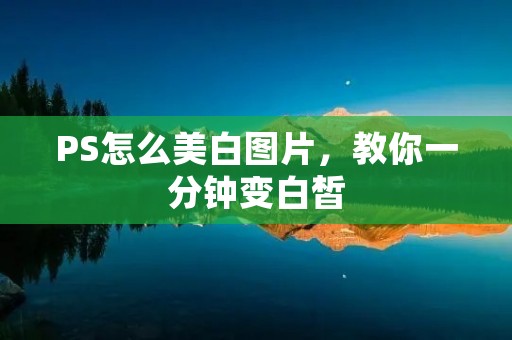 PS怎么美白图片，教你一分钟变白皙
