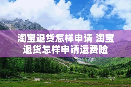 淘宝退货怎样申请 淘宝退货怎样申请运费险 淘宝退货怎样申请 淘宝退货怎样申请运费险