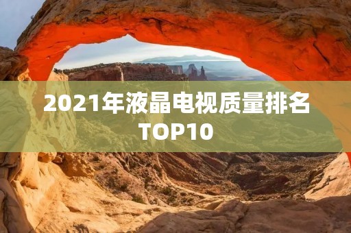 2021年液晶电视质量排名TOP10