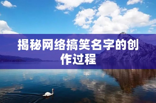 揭秘网络搞笑名字的创作过程