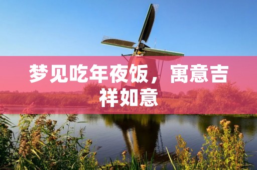梦见吃年夜饭，寓意吉祥如意