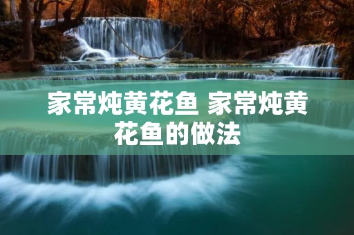 家常炖黄花鱼 家常炖黄花鱼的做法