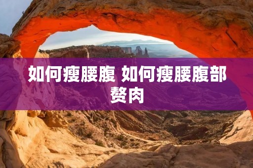 如何瘦腰腹 如何瘦腰腹部赘肉