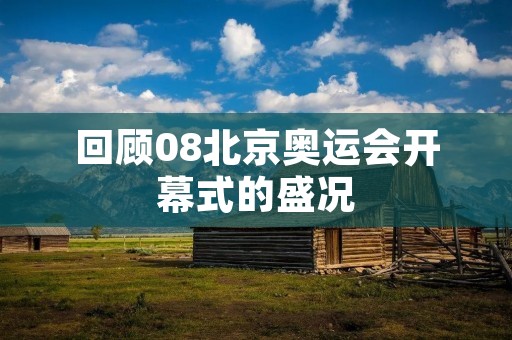 回顾08北京奥运会开幕式的盛况