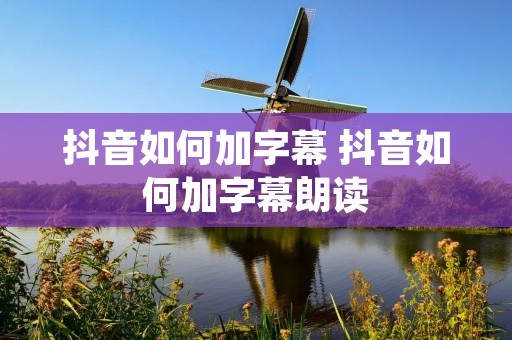 抖音如何加字幕 抖音如何加字幕朗读