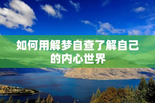 如何用解梦自查了解自己的内心世界