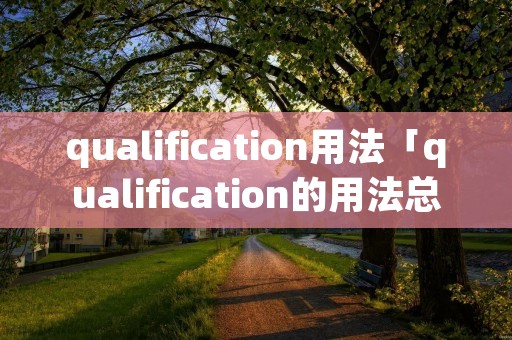 qualification用法「qualification的用法总结及搭配」