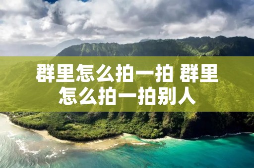 群里怎么拍一拍 群里怎么拍一拍别人