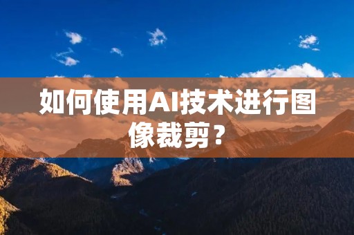 如何使用AI技术进行图像裁剪? 如何使用AI技术进行图像裁剪?