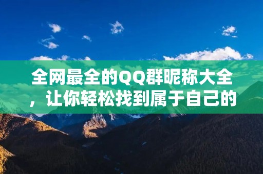 全网最全的QQ群昵称大全，让你轻松找到属于自己的昵称