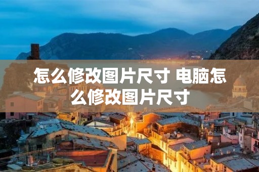 怎么修改图片尺寸 电脑怎么修改图片尺寸