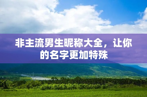 非主流男生昵称大全,让你的名字更加特殊