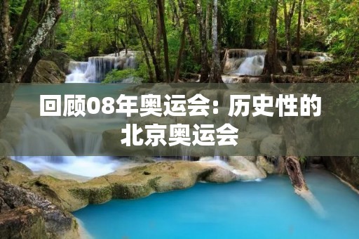 回顾08年奥运会: 历史性的北京奥运会