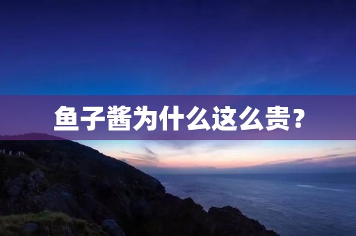 鱼子酱为什么这么贵? 鱼子酱为什么这么贵?