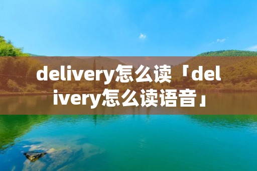 delivery怎么读「delivery怎么读语音」