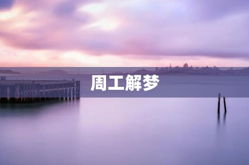 周工解梦：帮你理解梦境中的奥秘