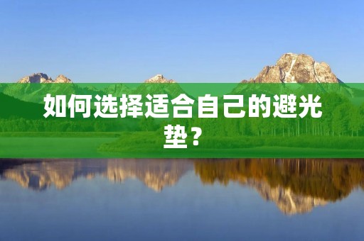 如何选择适合自己的避光垫? 如何选择适合自己的避光垫?