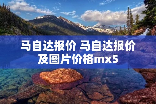 马自达报价 马自达报价及图片价格mx5