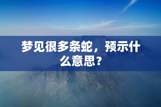 梦见很多条蛇，预示什么意思？