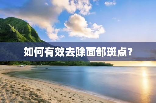 如何有效去除面部斑点? 如何有效去除面部斑点?