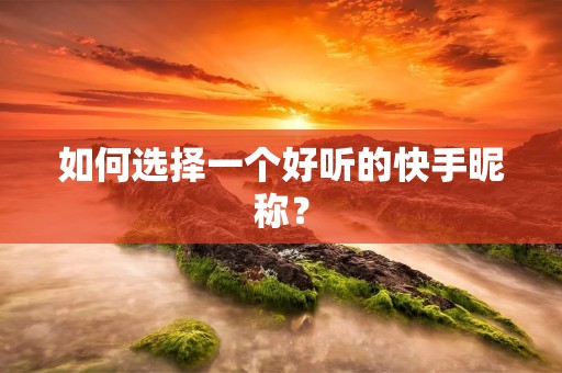 如何选择一个好听的快手昵称?