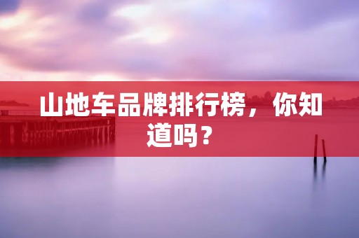山地车品牌排行榜,你知道吗?