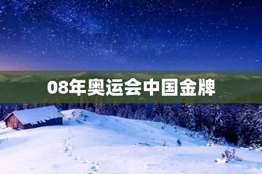 08年奥运会中国金牌：中国体育史上最辉煌的一页