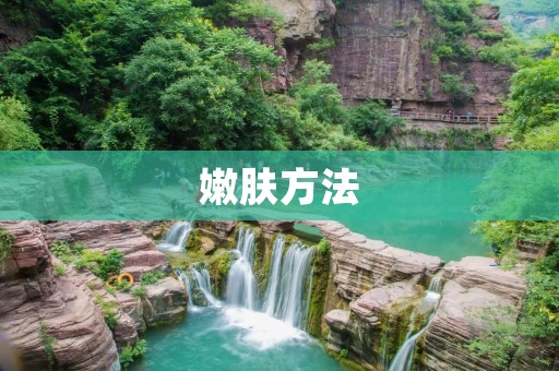 嫩肤方法:告别粗糙肌肤,拥有水润嫩肤 嫩肤方法:告别粗糙肌肤,拥有水润嫩肤
