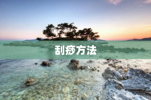 刮痧方法：中医传统疗法的全面解析