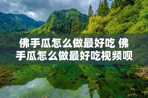 佛手瓜怎么做最好吃 佛手瓜怎么做最好吃视频呗
